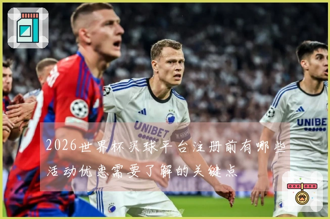 2026世界杯买球平台注册前有哪些活动优惠需要了解的关键点