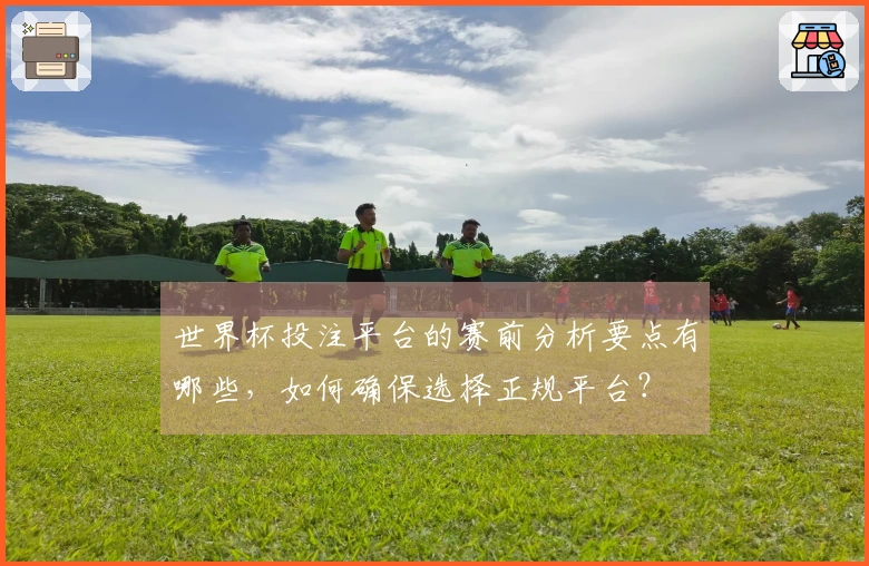 世界杯投注平台的赛前分析要点有哪些，如何确保选择正规平台？