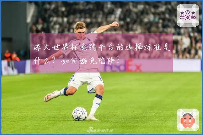 烽火世界杯竞猜平台的选择标准是什么？如何避免陷阱？