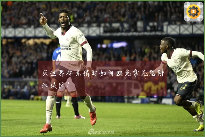 买世界杯竞猜时如何避免常见陷阱和误区？