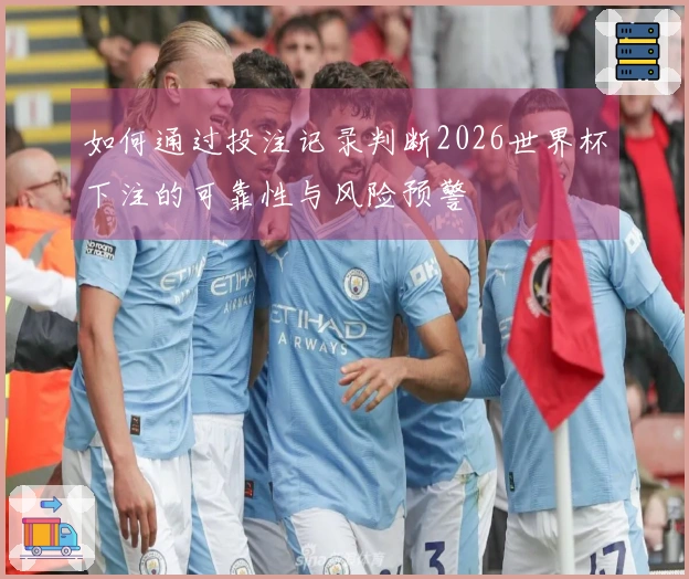 如何通过投注记录判断2026世界杯下注的可靠性与风险预警